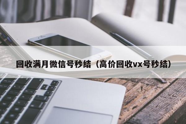 回收满月微信号秒结（高价回收vx号秒结）