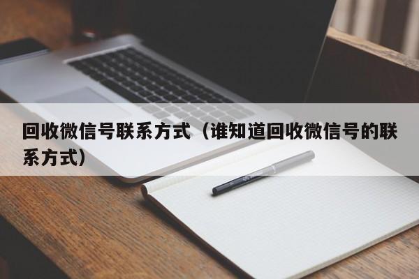 回收微信号联系方式（谁知道回收微信号的联系方式）